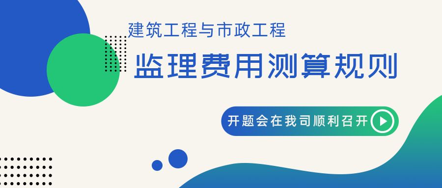 多元化 專業(yè)化 | 《建筑工程與市政工程監(jiān)理費用測算規(guī)則》開題會在我司順利召開